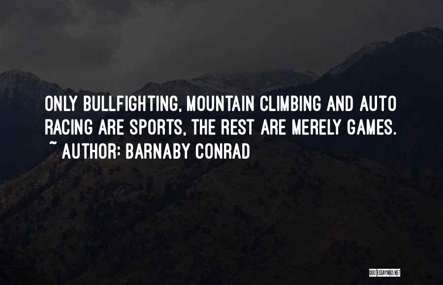 Barnaby Conrad Quotes: Only Bullfighting, Mountain Climbing And Auto Racing Are Sports, The Rest Are Merely Games.