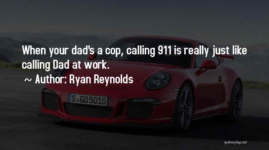 Ryan Reynolds Quotes: When Your Dad's A Cop, Calling 911 Is Really Just Like Calling Dad At Work.