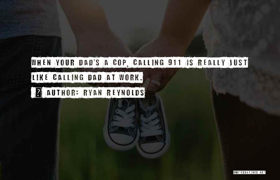 Ryan Reynolds Quotes: When Your Dad's A Cop, Calling 911 Is Really Just Like Calling Dad At Work.