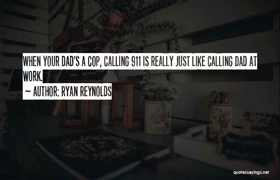 Ryan Reynolds Quotes: When Your Dad's A Cop, Calling 911 Is Really Just Like Calling Dad At Work.