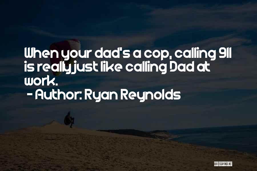 Ryan Reynolds Quotes: When Your Dad's A Cop, Calling 911 Is Really Just Like Calling Dad At Work.
