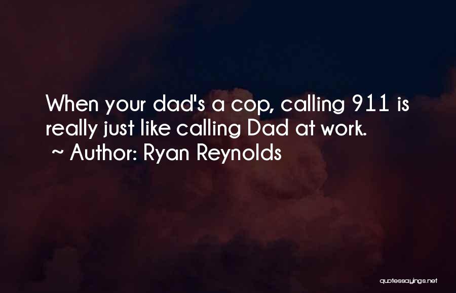 Ryan Reynolds Quotes: When Your Dad's A Cop, Calling 911 Is Really Just Like Calling Dad At Work.