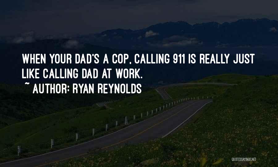 Ryan Reynolds Quotes: When Your Dad's A Cop, Calling 911 Is Really Just Like Calling Dad At Work.