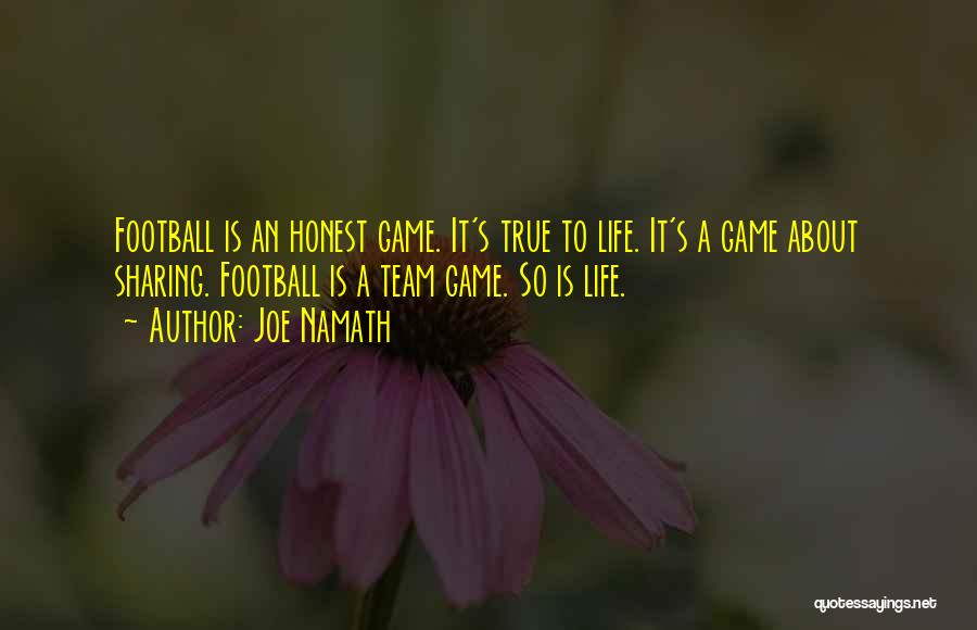 Joe Namath Quotes: Football Is An Honest Game. It's True To Life. It's A Game About Sharing. Football Is A Team Game. So