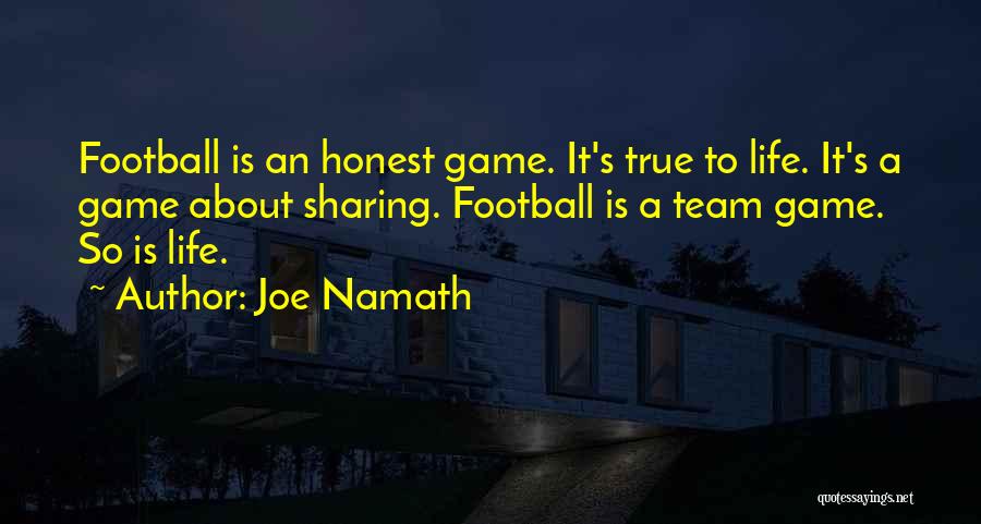 Joe Namath Quotes: Football Is An Honest Game. It's True To Life. It's A Game About Sharing. Football Is A Team Game. So