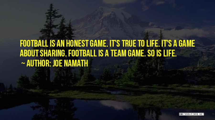 Joe Namath Quotes: Football Is An Honest Game. It's True To Life. It's A Game About Sharing. Football Is A Team Game. So