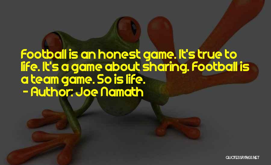 Joe Namath Quotes: Football Is An Honest Game. It's True To Life. It's A Game About Sharing. Football Is A Team Game. So