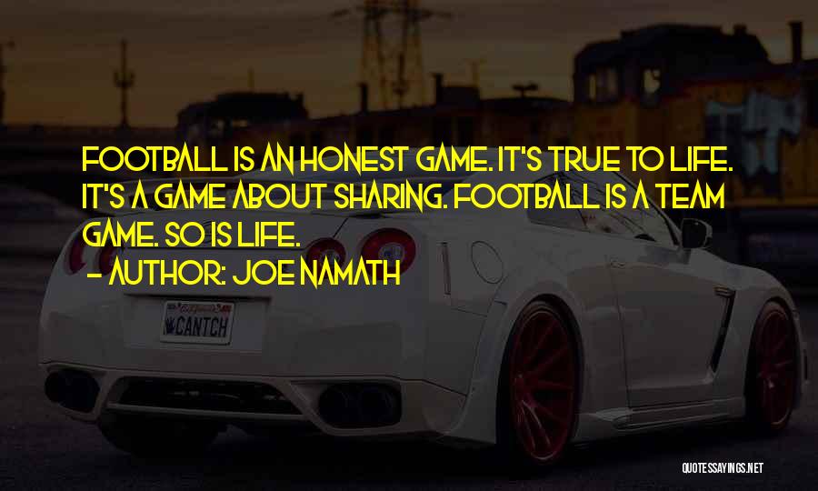 Joe Namath Quotes: Football Is An Honest Game. It's True To Life. It's A Game About Sharing. Football Is A Team Game. So