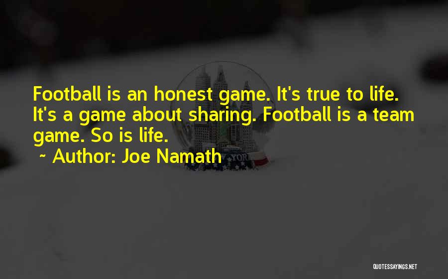 Joe Namath Quotes: Football Is An Honest Game. It's True To Life. It's A Game About Sharing. Football Is A Team Game. So