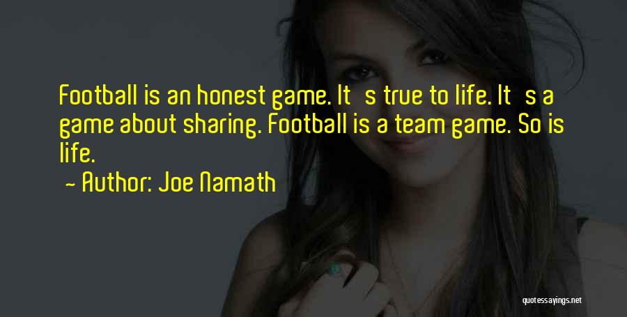 Joe Namath Quotes: Football Is An Honest Game. It's True To Life. It's A Game About Sharing. Football Is A Team Game. So