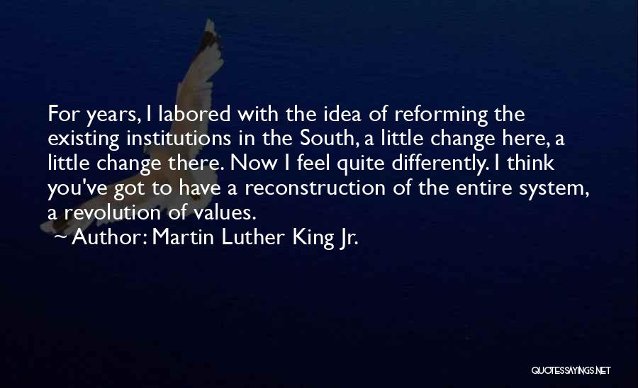 Martin Luther King Jr. Quotes: For Years, I Labored With The Idea Of Reforming The Existing Institutions In The South, A Little Change Here, A