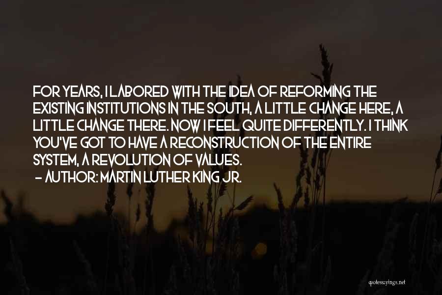 Martin Luther King Jr. Quotes: For Years, I Labored With The Idea Of Reforming The Existing Institutions In The South, A Little Change Here, A