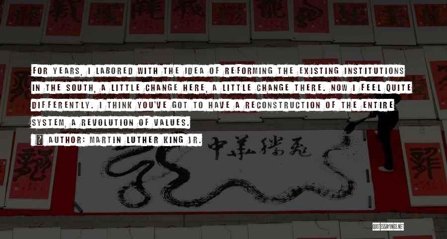 Martin Luther King Jr. Quotes: For Years, I Labored With The Idea Of Reforming The Existing Institutions In The South, A Little Change Here, A