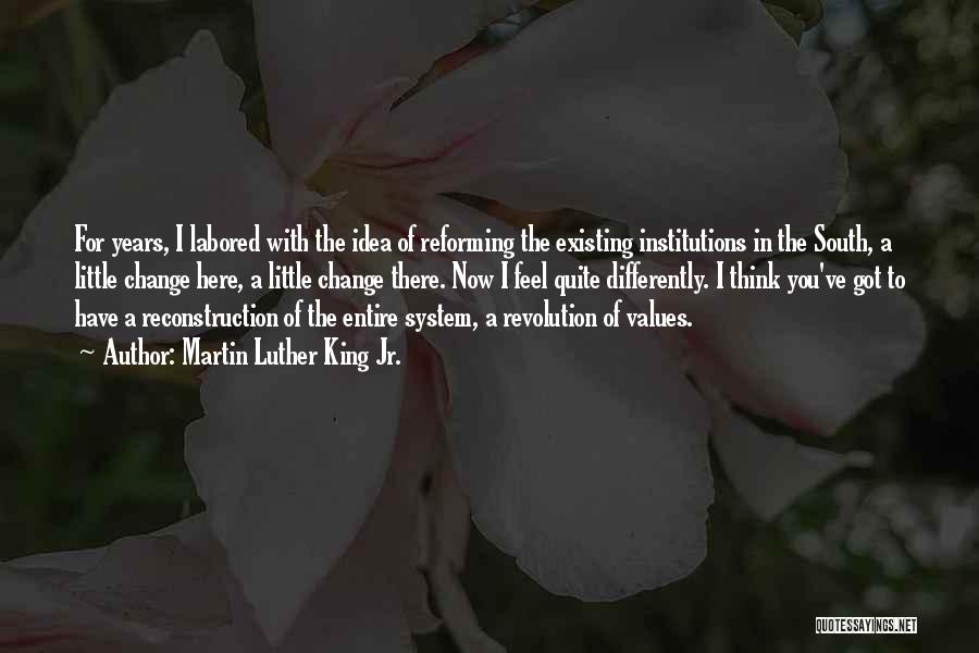 Martin Luther King Jr. Quotes: For Years, I Labored With The Idea Of Reforming The Existing Institutions In The South, A Little Change Here, A