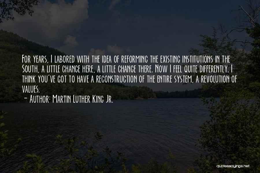 Martin Luther King Jr. Quotes: For Years, I Labored With The Idea Of Reforming The Existing Institutions In The South, A Little Change Here, A