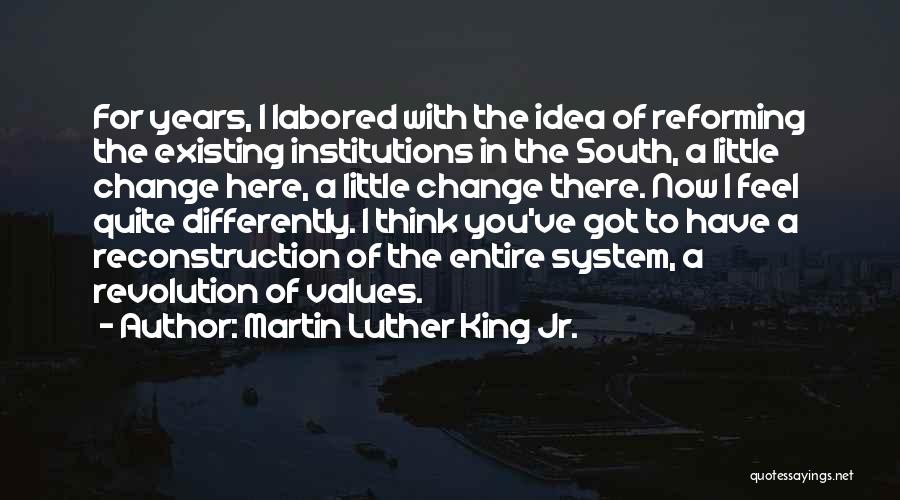 Martin Luther King Jr. Quotes: For Years, I Labored With The Idea Of Reforming The Existing Institutions In The South, A Little Change Here, A