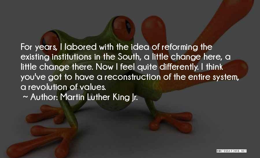 Martin Luther King Jr. Quotes: For Years, I Labored With The Idea Of Reforming The Existing Institutions In The South, A Little Change Here, A