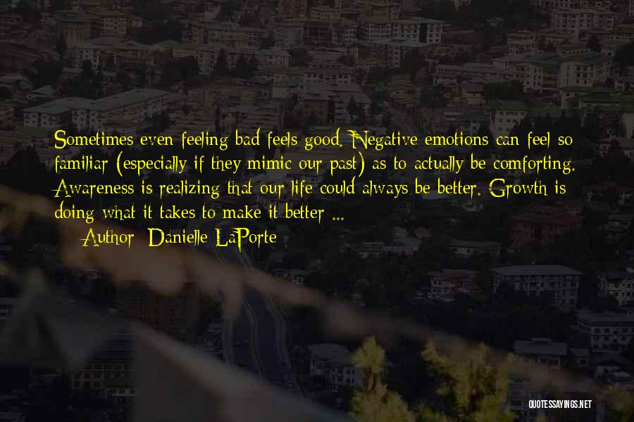 Danielle LaPorte Quotes: Sometimes Even Feeling Bad Feels Good. Negative Emotions Can Feel So Familiar (especially If They Mimic Our Past) As To