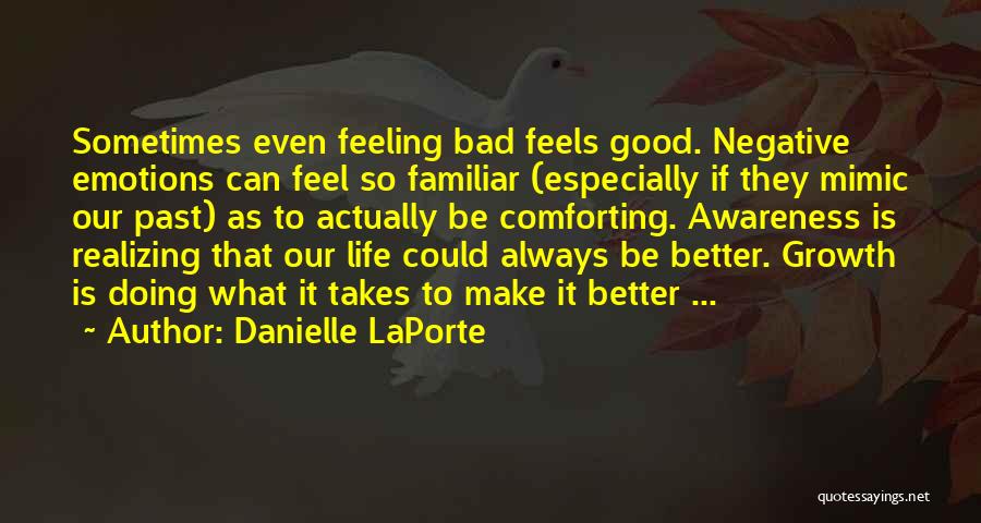 Danielle LaPorte Quotes: Sometimes Even Feeling Bad Feels Good. Negative Emotions Can Feel So Familiar (especially If They Mimic Our Past) As To