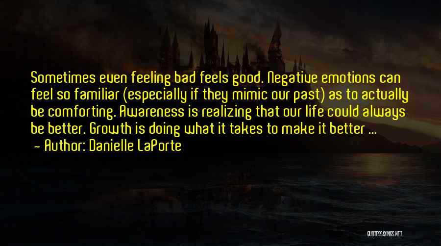 Danielle LaPorte Quotes: Sometimes Even Feeling Bad Feels Good. Negative Emotions Can Feel So Familiar (especially If They Mimic Our Past) As To