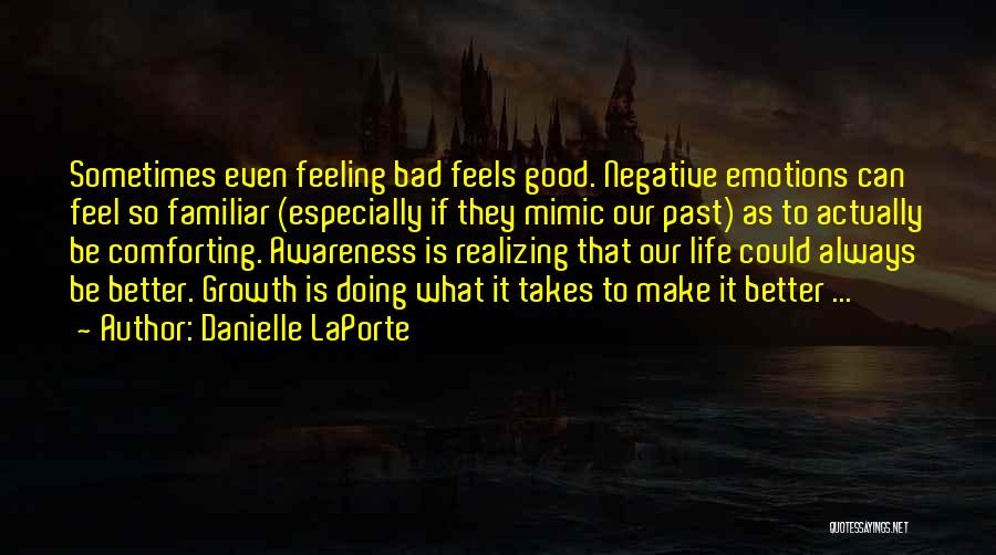 Danielle LaPorte Quotes: Sometimes Even Feeling Bad Feels Good. Negative Emotions Can Feel So Familiar (especially If They Mimic Our Past) As To