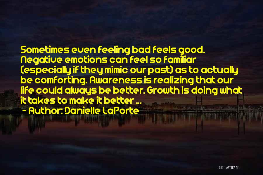 Danielle LaPorte Quotes: Sometimes Even Feeling Bad Feels Good. Negative Emotions Can Feel So Familiar (especially If They Mimic Our Past) As To