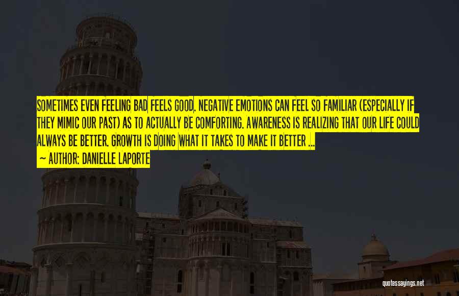 Danielle LaPorte Quotes: Sometimes Even Feeling Bad Feels Good. Negative Emotions Can Feel So Familiar (especially If They Mimic Our Past) As To