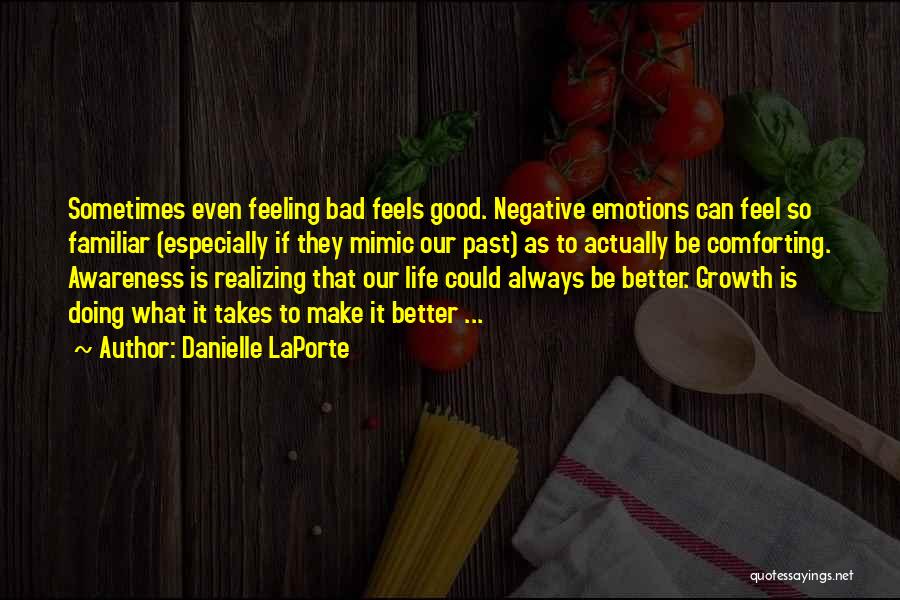 Danielle LaPorte Quotes: Sometimes Even Feeling Bad Feels Good. Negative Emotions Can Feel So Familiar (especially If They Mimic Our Past) As To