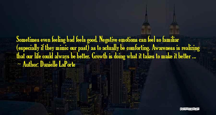 Danielle LaPorte Quotes: Sometimes Even Feeling Bad Feels Good. Negative Emotions Can Feel So Familiar (especially If They Mimic Our Past) As To