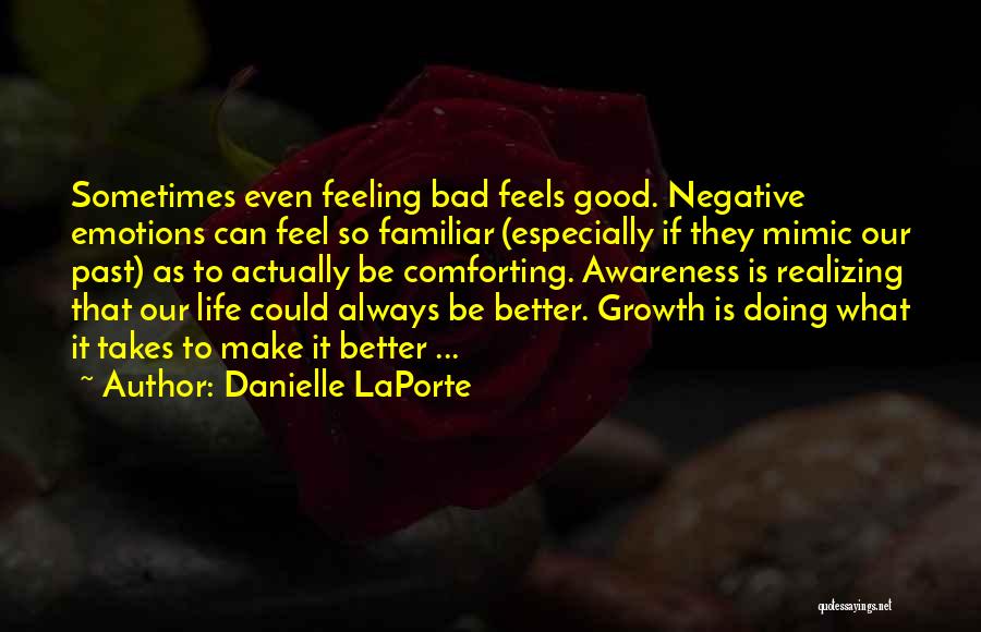 Danielle LaPorte Quotes: Sometimes Even Feeling Bad Feels Good. Negative Emotions Can Feel So Familiar (especially If They Mimic Our Past) As To