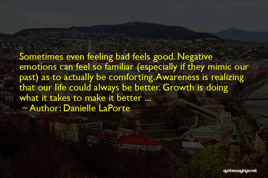 Danielle LaPorte Quotes: Sometimes Even Feeling Bad Feels Good. Negative Emotions Can Feel So Familiar (especially If They Mimic Our Past) As To