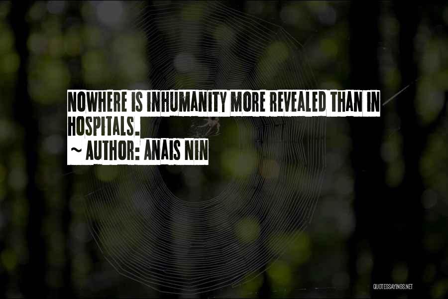 Anais Nin Quotes: Nowhere Is Inhumanity More Revealed Than In Hospitals.
