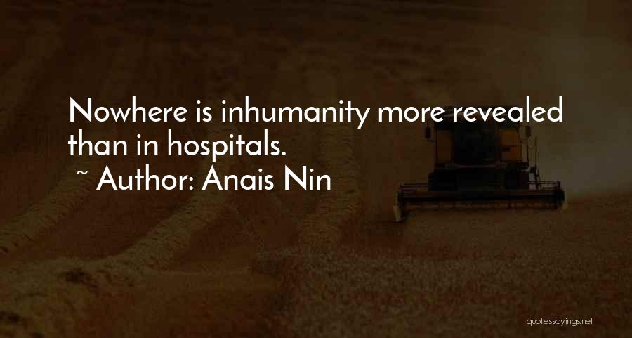 Anais Nin Quotes: Nowhere Is Inhumanity More Revealed Than In Hospitals.