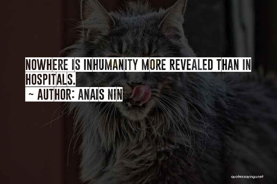 Anais Nin Quotes: Nowhere Is Inhumanity More Revealed Than In Hospitals.