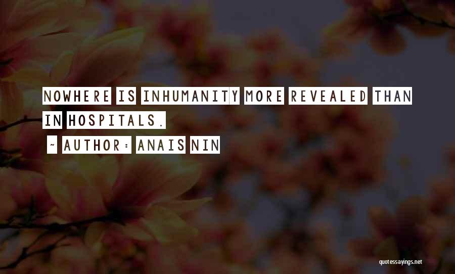 Anais Nin Quotes: Nowhere Is Inhumanity More Revealed Than In Hospitals.