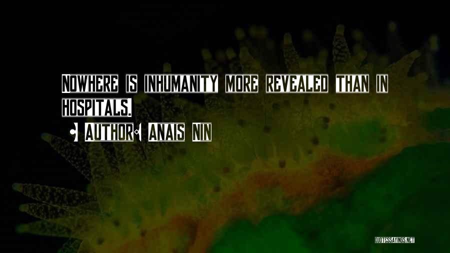 Anais Nin Quotes: Nowhere Is Inhumanity More Revealed Than In Hospitals.