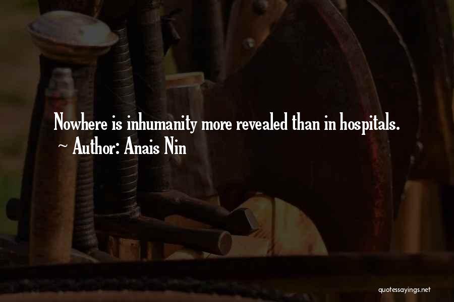 Anais Nin Quotes: Nowhere Is Inhumanity More Revealed Than In Hospitals.