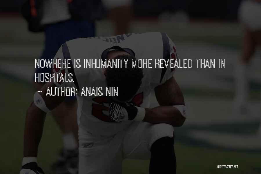 Anais Nin Quotes: Nowhere Is Inhumanity More Revealed Than In Hospitals.