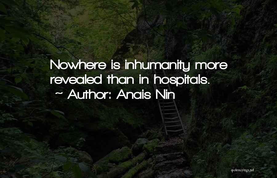 Anais Nin Quotes: Nowhere Is Inhumanity More Revealed Than In Hospitals.