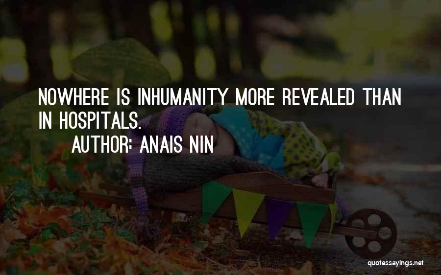 Anais Nin Quotes: Nowhere Is Inhumanity More Revealed Than In Hospitals.