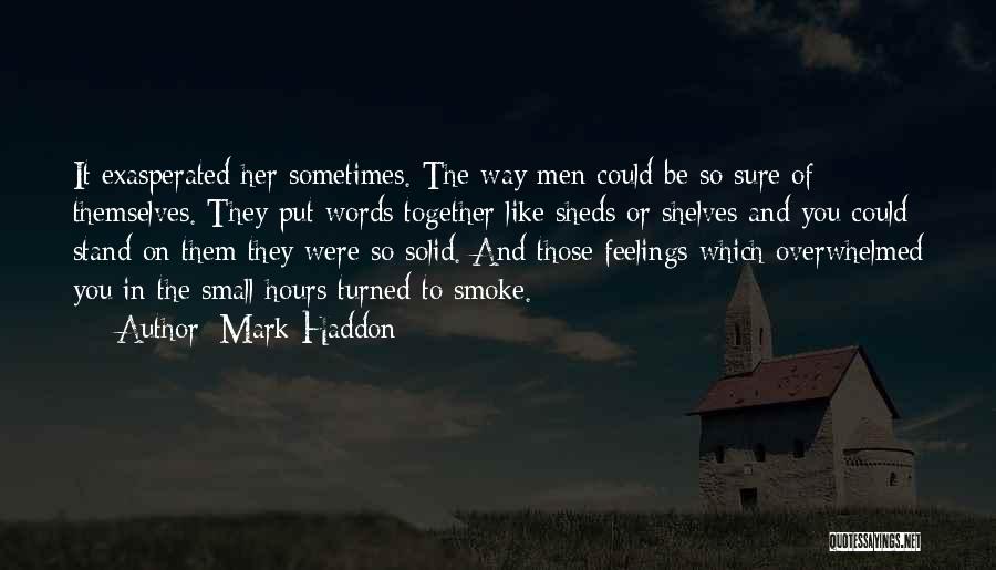 Mark Haddon Quotes: It Exasperated Her Sometimes. The Way Men Could Be So Sure Of Themselves. They Put Words Together Like Sheds Or