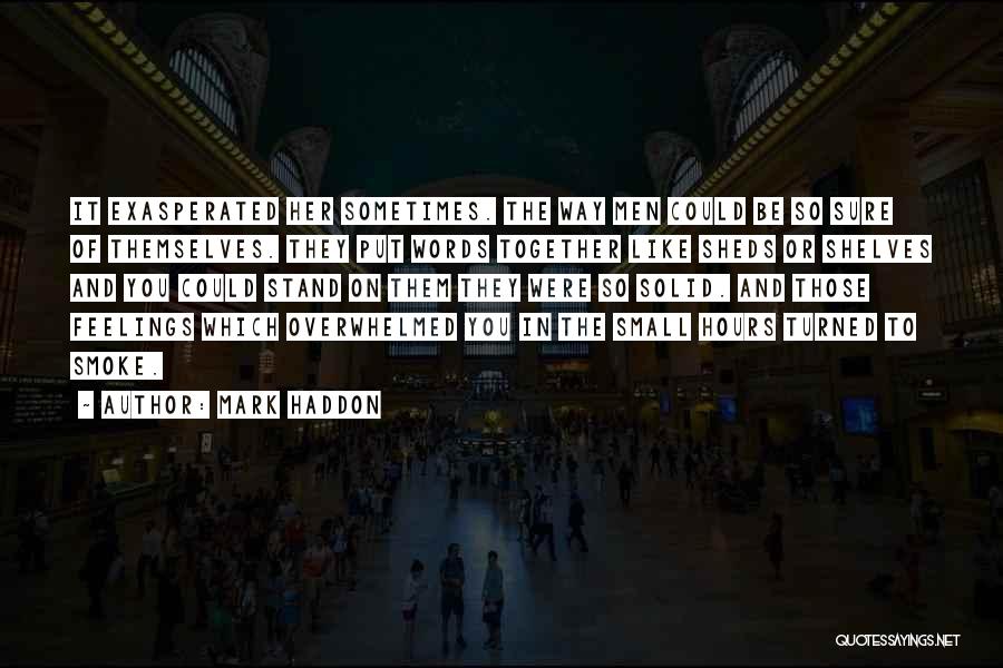 Mark Haddon Quotes: It Exasperated Her Sometimes. The Way Men Could Be So Sure Of Themselves. They Put Words Together Like Sheds Or