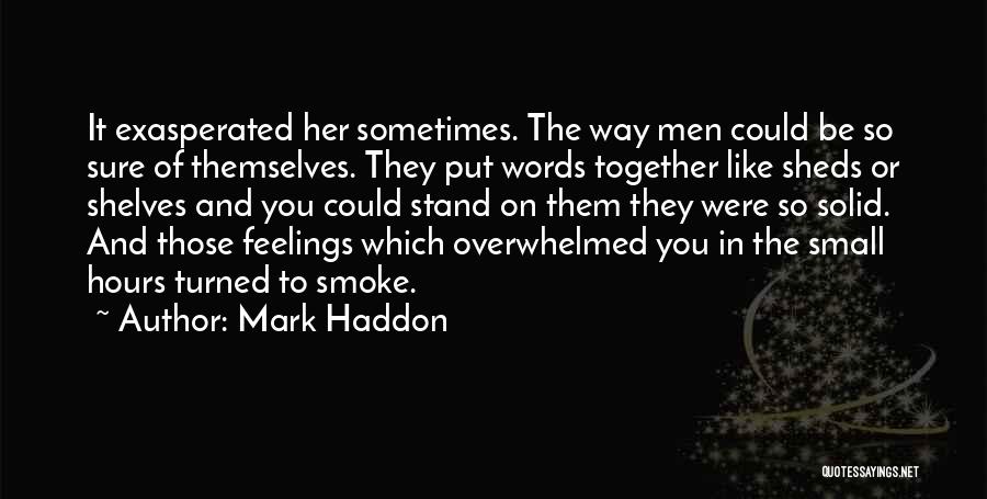 Mark Haddon Quotes: It Exasperated Her Sometimes. The Way Men Could Be So Sure Of Themselves. They Put Words Together Like Sheds Or