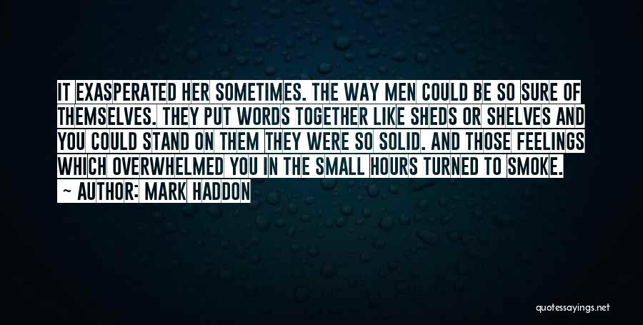 Mark Haddon Quotes: It Exasperated Her Sometimes. The Way Men Could Be So Sure Of Themselves. They Put Words Together Like Sheds Or