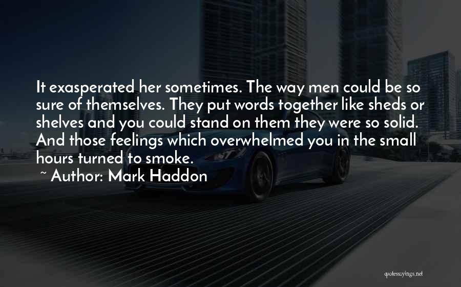 Mark Haddon Quotes: It Exasperated Her Sometimes. The Way Men Could Be So Sure Of Themselves. They Put Words Together Like Sheds Or