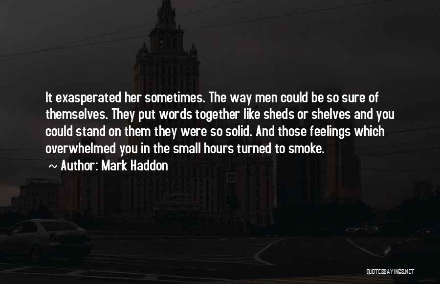 Mark Haddon Quotes: It Exasperated Her Sometimes. The Way Men Could Be So Sure Of Themselves. They Put Words Together Like Sheds Or