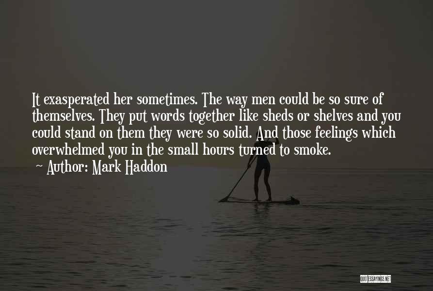 Mark Haddon Quotes: It Exasperated Her Sometimes. The Way Men Could Be So Sure Of Themselves. They Put Words Together Like Sheds Or