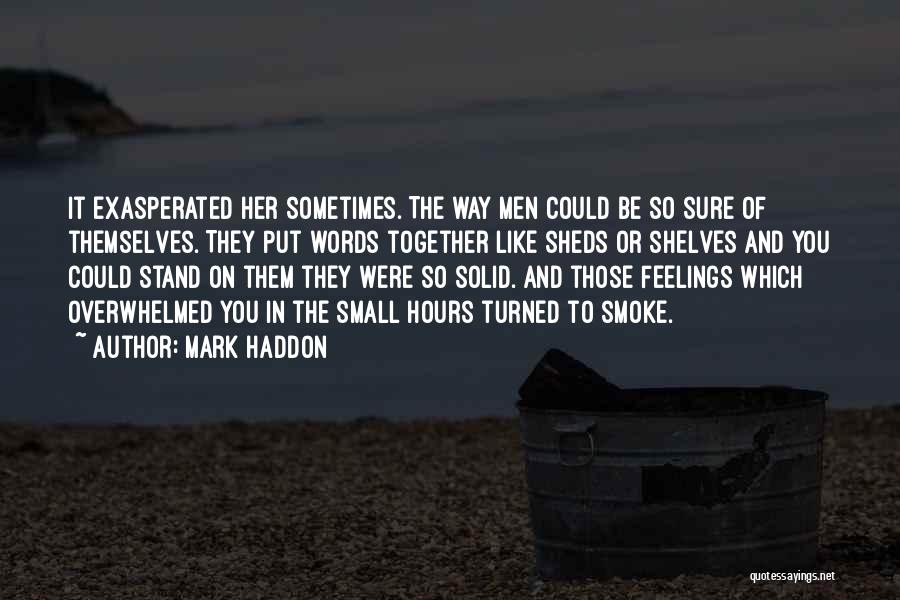 Mark Haddon Quotes: It Exasperated Her Sometimes. The Way Men Could Be So Sure Of Themselves. They Put Words Together Like Sheds Or