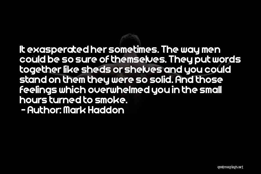 Mark Haddon Quotes: It Exasperated Her Sometimes. The Way Men Could Be So Sure Of Themselves. They Put Words Together Like Sheds Or