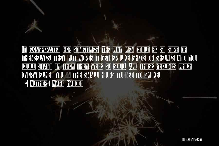 Mark Haddon Quotes: It Exasperated Her Sometimes. The Way Men Could Be So Sure Of Themselves. They Put Words Together Like Sheds Or